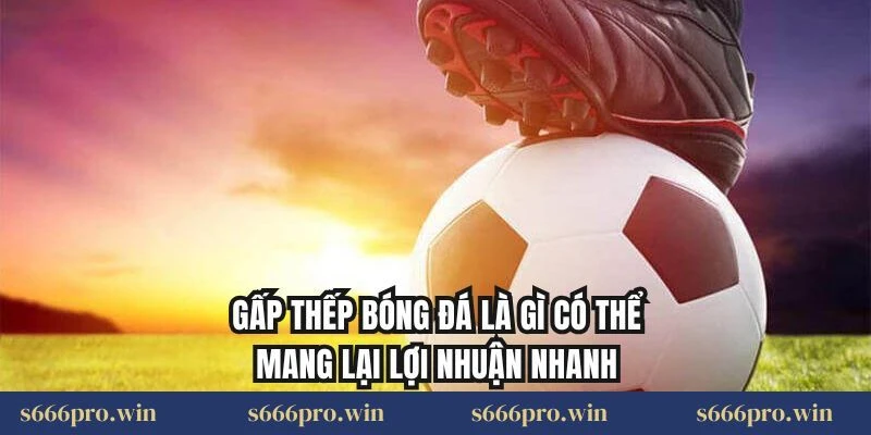 Gấp thếp bóng đá là gì có thể mang lại lợi nhuận nhanh